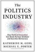 The Politics Industry: How Political Innovation Can Break Partisan Gridlock and Save Our Democracy