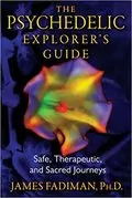 The Psychedelic Explorer&#39;s Guide: Safe, Therapeutic, and Sacred Journeys