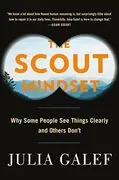The Scout Mindset: Why Some People See Things Clearly and Others Don&#39;t