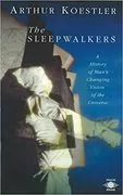 The Sleepwalkers: A History of Man&#39;s Changing Vision of the Universe