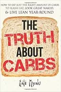 The Truth about Carbs: How to Eat Just the Right Amount of Carbs to Slash Fat, Look Great Naked, &amp; Live Lean Year-Round