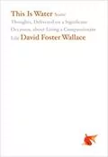 This Is Water: Some Thoughts, Delivered on a Significant Occasion, about Living a Compassionate Life