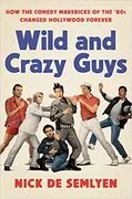 Wild and Crazy Guys: How the Comedy Mavericks of the &#39;80s Changed Hollywood Forever