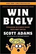 Win Bigly: Persuasion in a World Where Facts Don&#39;t Matter