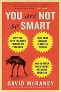 You Are Not So Smart: Why You Have Too Many Friends on Facebook, Why Your Memory Is Mostly Fiction, an d 46 Other Ways You&#39;re Deluding Yourself