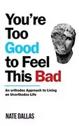 You&#39;re Too Good to Feel This Bad: An Orthodox Approach to Living an Unorthodox Life